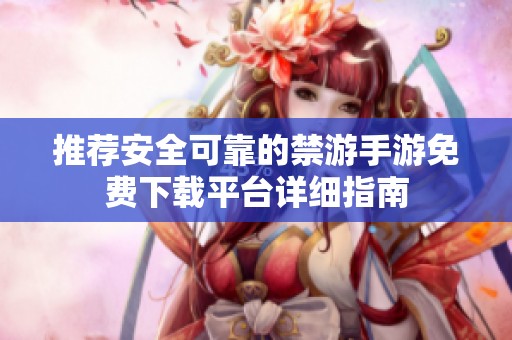 推荐安全可靠的禁游手游免费下载平台详细指南