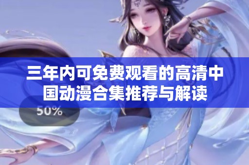 三年内可免费观看的高清中国动漫合集推荐与解读