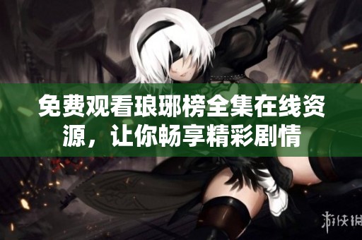 免费观看琅琊榜全集在线资源，让你畅享精彩剧情