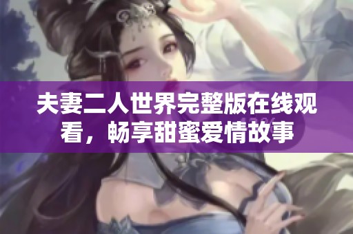 夫妻二人世界完整版在线观看，畅享甜蜜爱情故事