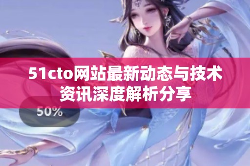 51cto网站最新动态与技术资讯深度解析分享