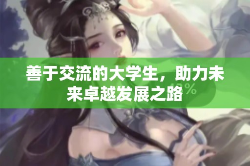 善于交流的大学生，助力未来卓越发展之路