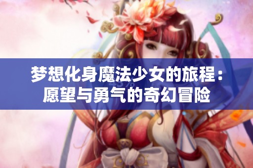 梦想化身魔法少女的旅程：愿望与勇气的奇幻冒险