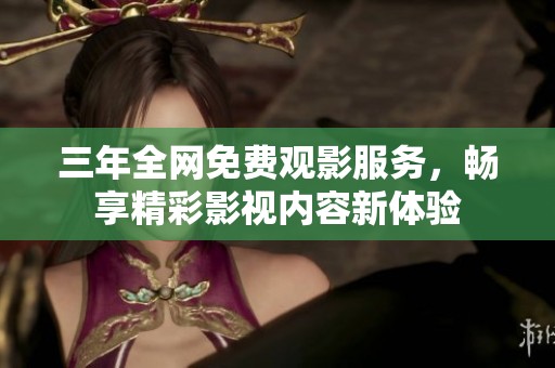 三年全网免费观影服务，畅享精彩影视内容新体验