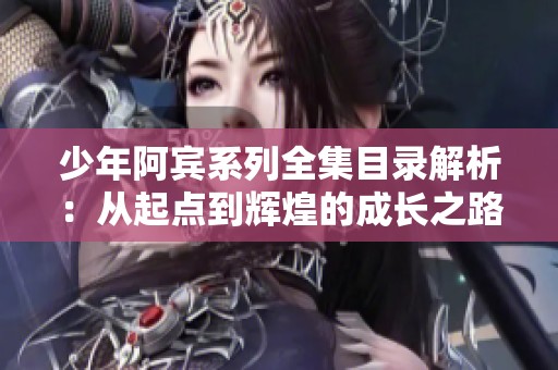 少年阿宾系列全集目录解析：从起点到辉煌的成长之路