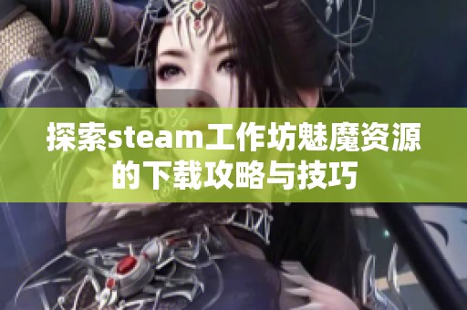 探索steam工作坊魅魔资源的下载攻略与技巧