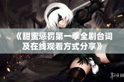 《甜蜜惩罚第一季全剧台词及在线观看方式分享》