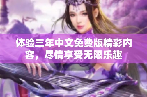体验三年中文免费版精彩内容，尽情享受无限乐趣