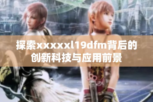 探索xxxxxl19dfm背后的创新科技与应用前景