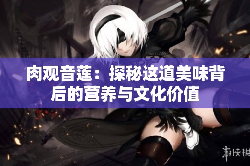 肉观音莲：探秘这道美味背后的营养与文化价值