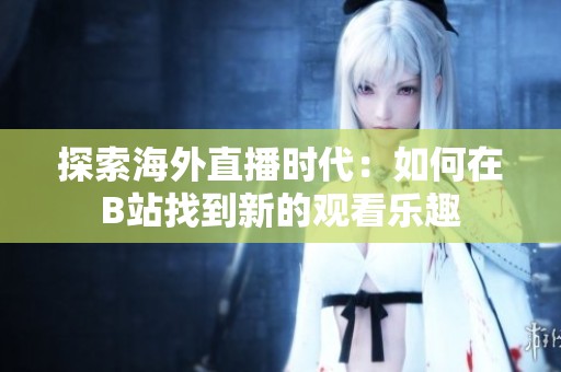 探索海外直播时代：如何在B站找到新的观看乐趣