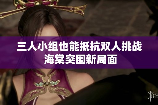 三人小组也能抵抗双人挑战 海棠突围新局面