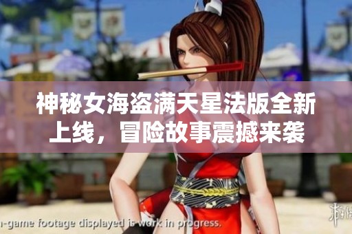 神秘女海盗满天星法版全新上线，冒险故事震撼来袭