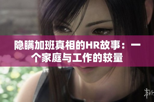 隐瞒加班真相的HR故事：一个家庭与工作的较量