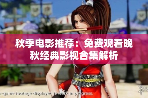 秋季电影推荐：免费观看晚秋经典影视合集解析
