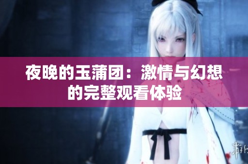 夜晚的玉蒲团：激情与幻想的完整观看体验