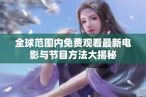 全球范围内免费观看最新电影与节目方法大揭秘