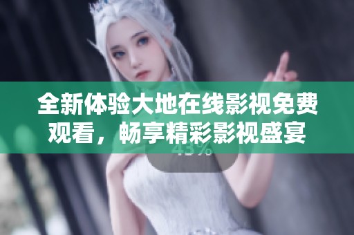 全新体验大地在线影视免费观看，畅享精彩影视盛宴