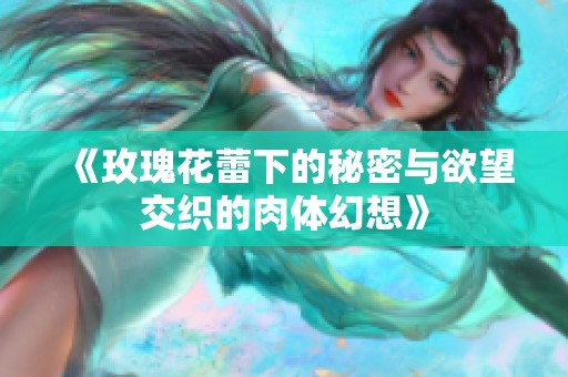 《玫瑰花蕾下的秘密与欲望交织的肉体幻想》