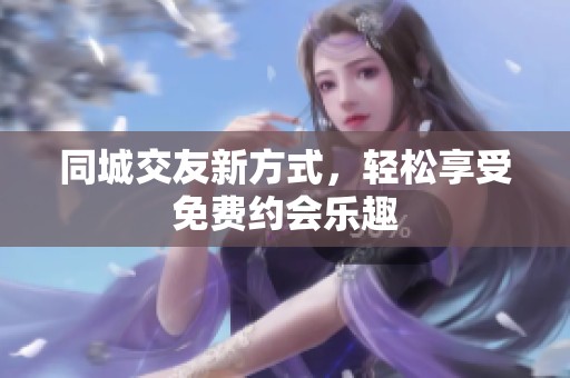 同城交友新方式，轻松享受免费约会乐趣