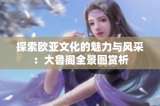 探索欧亚文化的魅力与风采：大鲁阁全景图赏析