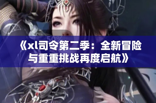《xl司令第二季：全新冒险与重重挑战再度启航》