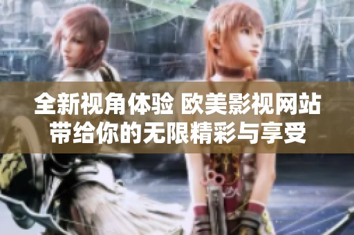 全新视角体验 欧美影视网站带给你的无限精彩与享受