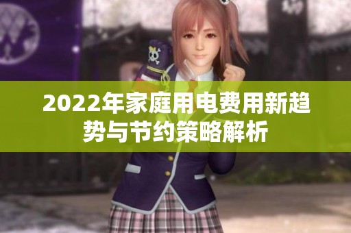 2022年家庭用电费用新趋势与节约策略解析
