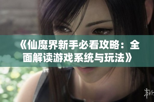 《仙魔界新手必看攻略：全面解读游戏系统与玩法》