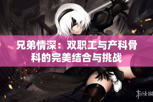 兄弟情深：双职工与产科骨科的完美结合与挑战