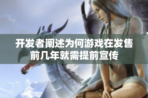 开发者阐述为何游戏在发售前几年就需提前宣传