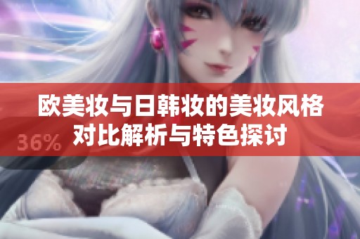 欧美妆与日韩妆的美妆风格对比解析与特色探讨