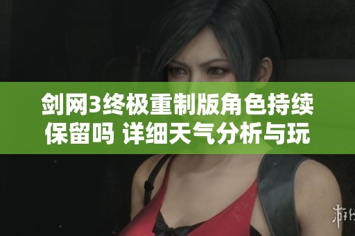 剑网3终极重制版角色持续保留吗 详细天气分析与玩家体验探讨
