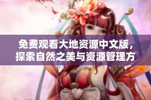 免费观看大地资源中文版，探索自然之美与资源管理方法