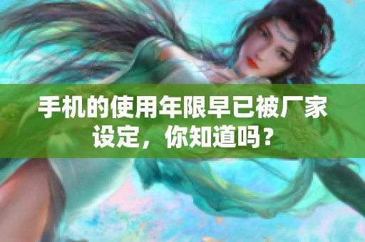 手机的使用年限早已被厂家设定，你知道吗？