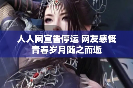 人人网宣告停运 网友感慨青春岁月随之而逝
