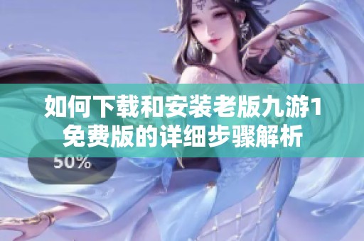 如何下载和安装老版九游1免费版的详细步骤解析