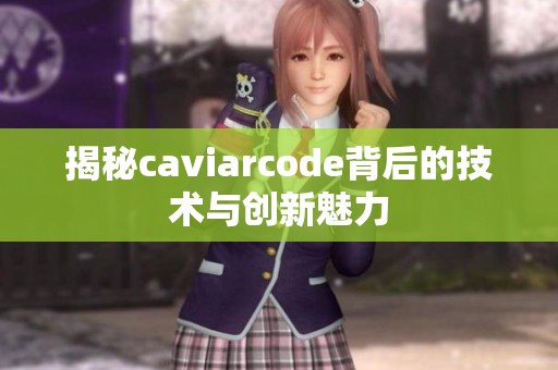 揭秘caviarcode背后的技术与创新魅力