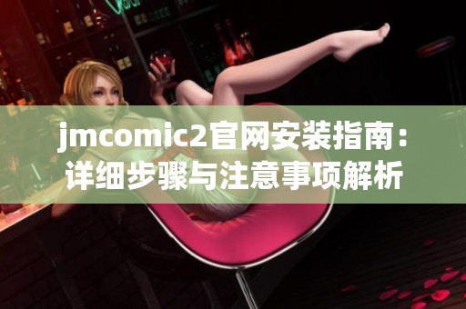 jmcomic2官网安装指南：详细步骤与注意事项解析