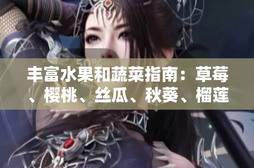 丰富水果和蔬菜指南：草莓、樱桃、丝瓜、秋葵、榴莲、黄瓜一网打尽