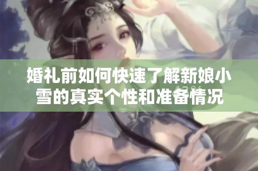 婚礼前如何快速了解新娘小雪的真实个性和准备情况