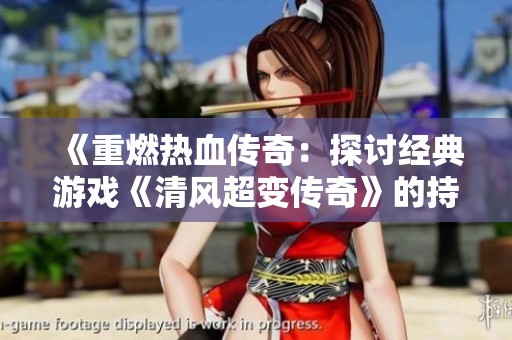 《重燃热血传奇：探讨经典游戏《清风超变传奇》的持久魅力》