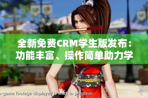 全新免费CRM学生版发布：功能丰富、操作简单助力学习