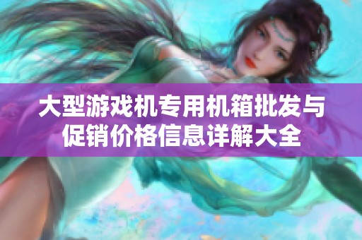 大型游戏机专用机箱批发与促销价格信息详解大全