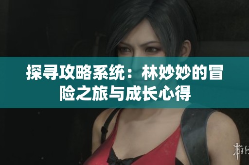 探寻攻略系统：林妙妙的冒险之旅与成长心得