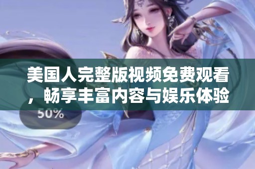 美国人完整版视频免费观看，畅享丰富内容与娱乐体验