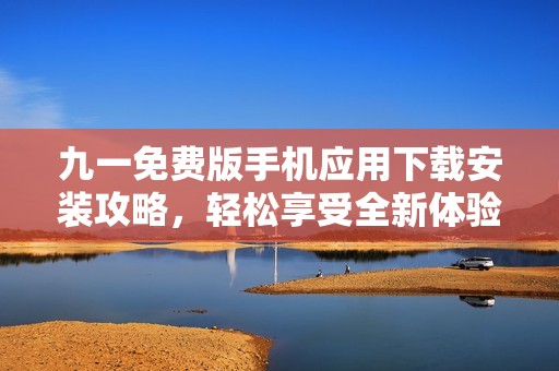九一免费版手机应用下载安装攻略，轻松享受全新体验