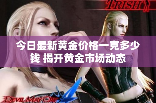 今日最新黄金价格一克多少钱 揭开黄金市场动态