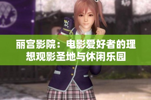 丽宫影院：电影爱好者的理想观影圣地与休闲乐园