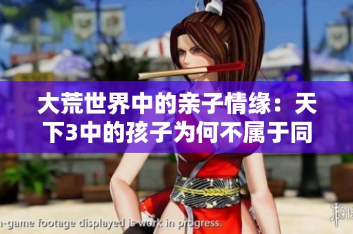大荒世界中的亲子情缘：天下3中的孩子为何不属于同门派